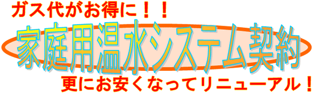 ガス代がお得に!!家庭用温水システム契約更にお安くなってリニューアル!