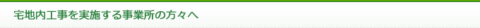 宅地内工事を実施する事業所の方々へ