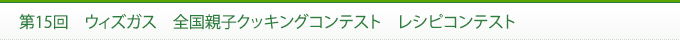 第15回　ウィズガス　全国親子クッキングコンテスト　レシピコンテスト