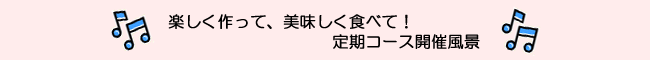 楽しく作って、美味しく食べて!定期コース開催風景