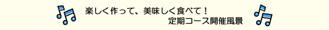 楽しく作って、美味しく食べて！定期コース開催風景