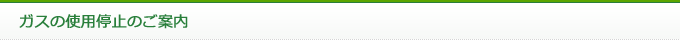 ガスの使用停止のご案内