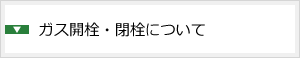 ガス開栓・閉栓について