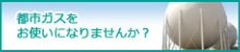 都市ガスをお使いになりませんか？