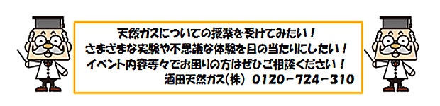 天然ガスについての授業を受けてみたい！さまざまな実験や不思議な体験を目の当たりにしたい！イベント内容等々でお困りの方はぜひご相談ください！酒田天然ガス株式会社の電話番号：0120-724-310