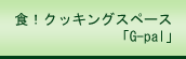 食！クッキングスペース「G-pal」