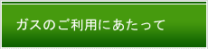 ガスのご利用にあたって