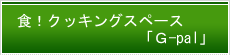 食！クッキングスペース「G-pal」