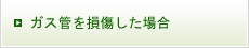 ガス管を損傷した場合