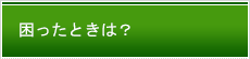 困ったときは？