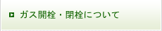 ガス開栓・閉栓について