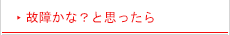 故障かな?と思ったら