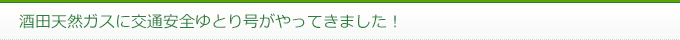 酒田天然ガスに交通安全ゆとり号がやってきました！