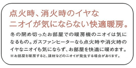 点火時、消火時のイヤなニオイが気にならない快適暖房