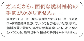 ガスだから、面倒な燃料補給の手間がかかりません