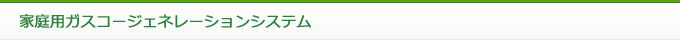 家庭用ガスコージェネレーションシステム