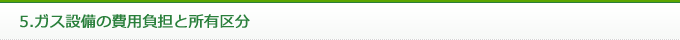 5.ガス設備の費用負担と所有区分